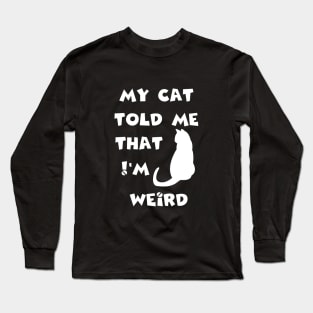 my cat told me that I'm weird fun humor Long Sleeve T-Shirt